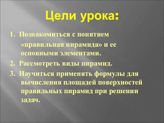 Цели урока: 1. Познакомиться с понятием «правильная пирамида» и ее основными элементами.