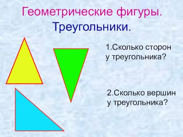 Геометрические фигуры. Треугольники. 1.Сколько сторон у треугольника? 2.Сколько вершин у треугольника?