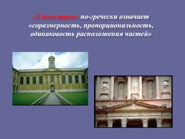 «Симметрия» по-гречески означает «соразмерность, пропорциональность, одинаковость расположения частей»