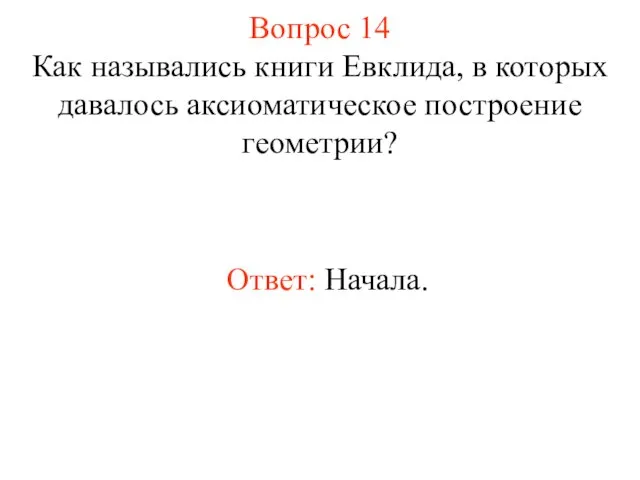 Вопрос 14 Как назывались книги Евклида, в которых давалось аксиоматическое построение геометрии? Ответ: Начала.