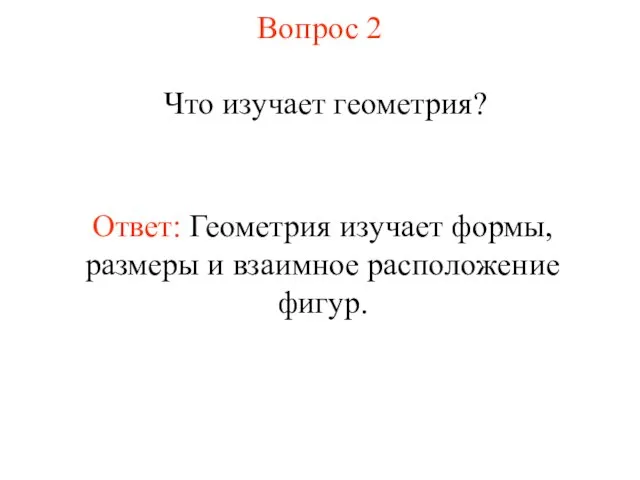 Вопрос 2 Что изучает геометрия? Ответ: Геометрия изучает формы, размеры и взаимное расположение фигур.