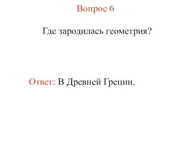 Вопрос 6 Где зародилась геометрия? Ответ: В Древней Греции.