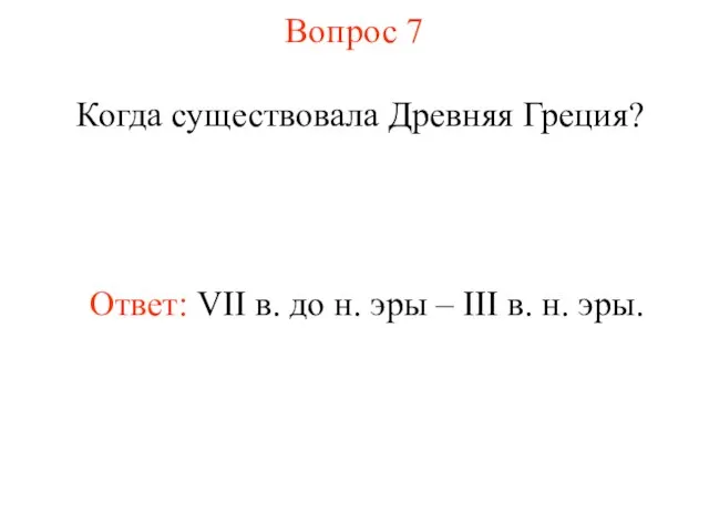 Вопрос 7 Когда существовала Древняя Греция? Ответ: VII в. до н. эры