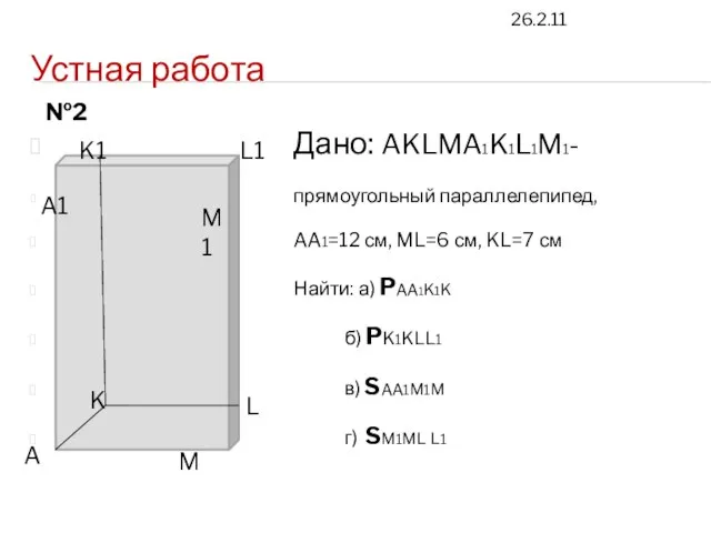 26.2.11 Устная работа Дано: AKLMA1K1L1M1- прямоугольный параллелепипед, AA1=12 см, ML=6 см, KL=7