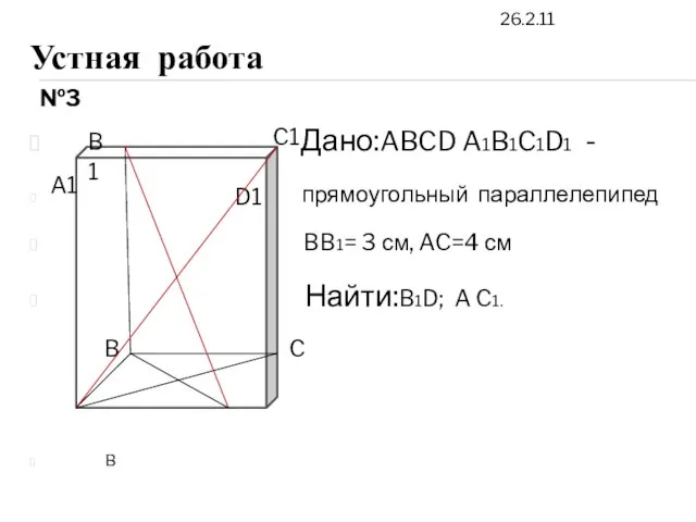 26.2.11 Устная работа Дано:ABCD A1B1C1D1 - прямоугольный параллелепипед BB1= 3 см, AC=4