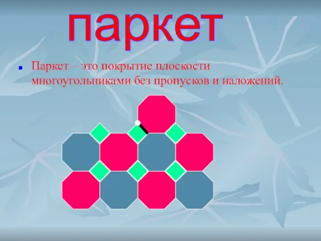 Паркет – это покрытие плоскости многоугольниками без пропусков и наложений. паркет