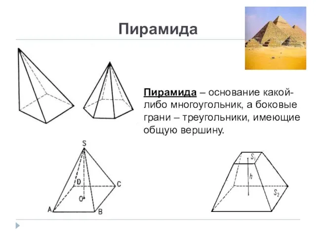 Пирамида Пирамида – основание какой-либо многоугольник, а боковые грани – треугольники, имеющие общую вершину.