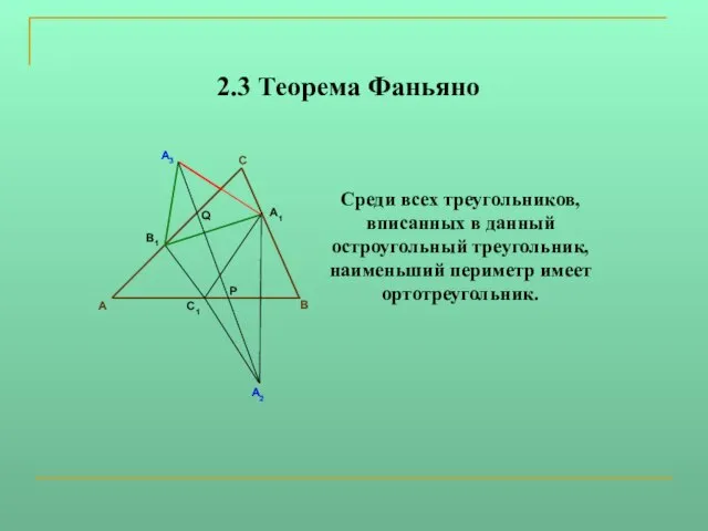 2.3 Теорема Фаньяно Среди всех треугольников, вписанных в данный остроугольный треугольник, наименьший периметр имеет ортотреугольник.