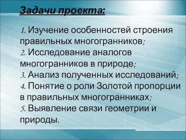 1. Изучение особенностей строения правильных многогранников; 2. Исследование аналогов многогранников в природе;