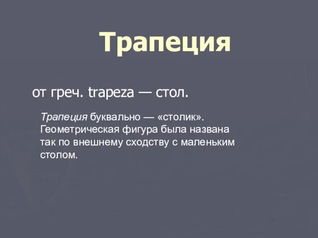 Трапеция от греч. trapeza — стол. Трапеция буквально — «столик». Геометрическая фигура