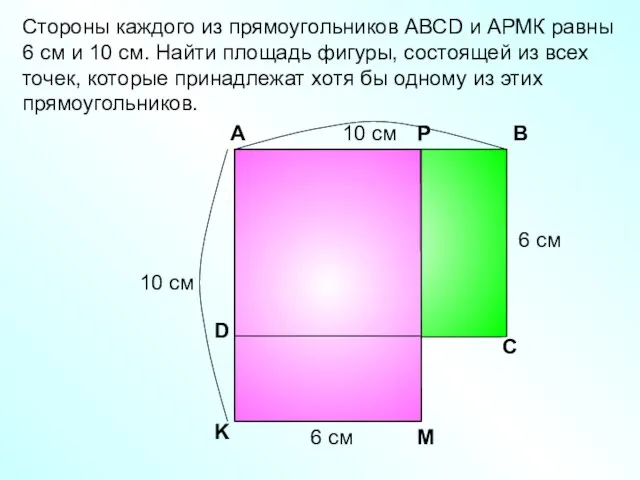 Стороны каждого из прямоугольников АВСD и АРМК равны 6 см и 10