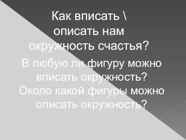 Как вписать \ описать нам окружность счастья? В любую ли фигуру можно