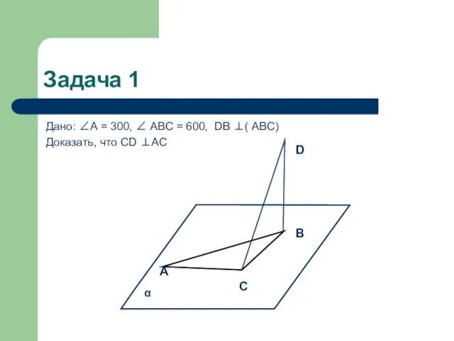 Задача 1 Дано: ∠А = 300, ∠ АВС = 600, DВ ⊥(