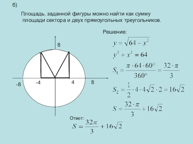 б) Площадь, заданной фигуры можно найти как сумму площади сектора и двух прямоугольных треугольников. Решение: Ответ: