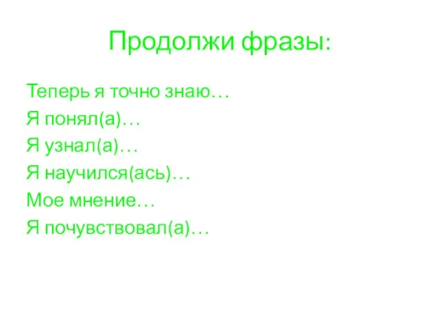 Продолжи фразы: Теперь я точно знаю… Я понял(а)… Я узнал(а)… Я научился(ась)… Мое мнение… Я почувствовал(а)…