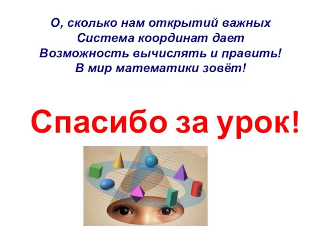 О, сколько нам открытий важных Система координат дает Возможность вычислять и править! В мир математики зовёт!