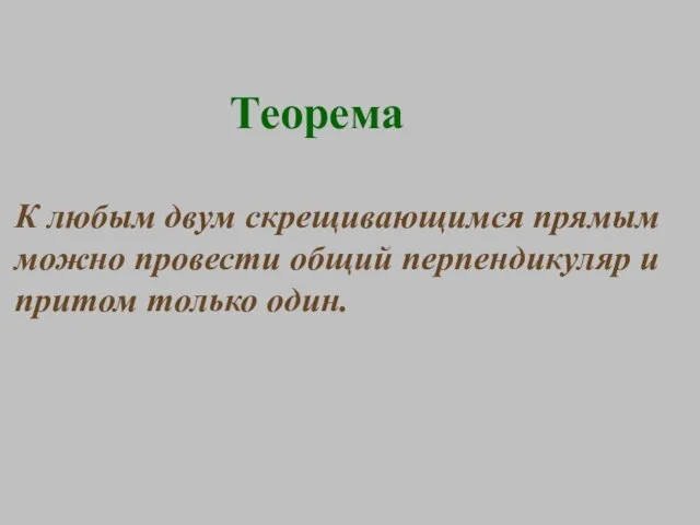 Теорема К любым двум скрещивающимся прямым можно провести общий перпендикуляр и притом только один.