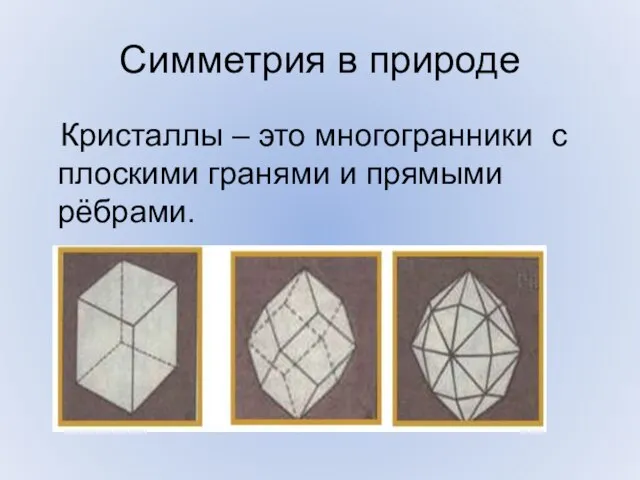 Симметрия в природе Кристаллы – это многогранники с плоскими гранями и прямыми рёбрами.