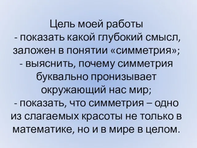 Цель моей работы - показать какой глубокий смысл, заложен в понятии «симметрия»;