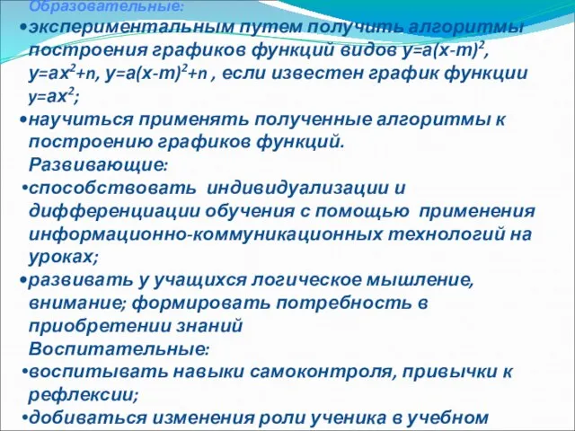 Цели урока: Образовательные: экспериментальным путем получить алгоритмы построения графиков функций видов у=а(х-т)2,