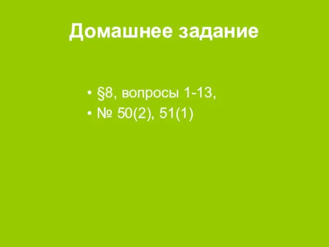 Домашнее задание §8, вопросы 1-13, № 50(2), 51(1)