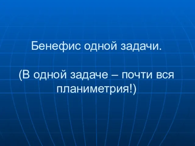 Бенефис одной задачи. (В одной задаче – почти вся планиметрия!)