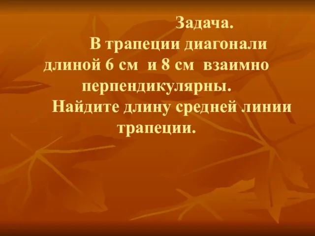 Задача. В трапеции диагонали длиной 6 см и 8 см взаимно перпендикулярны.