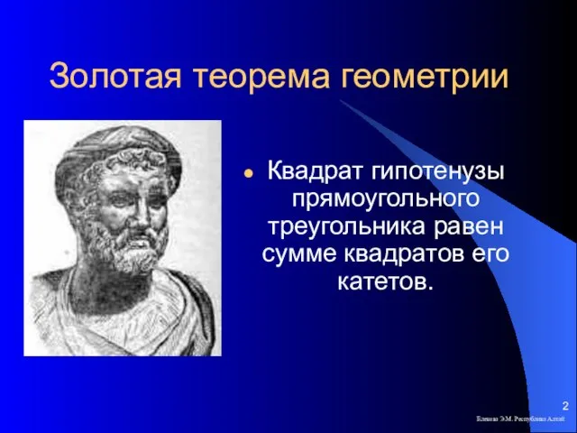 Золотая теорема геометрии Квадрат гипотенузы прямоугольного треугольника равен сумме квадратов его катетов. Елекова Э.М. Республика Алтай