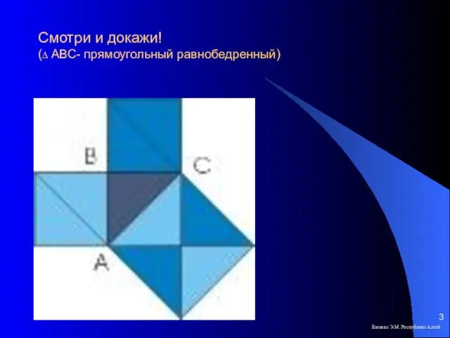 Смотри и докажи! (∆ АВС- прямоугольный равнобедренный) Елекова Э.М. Республика Алтай