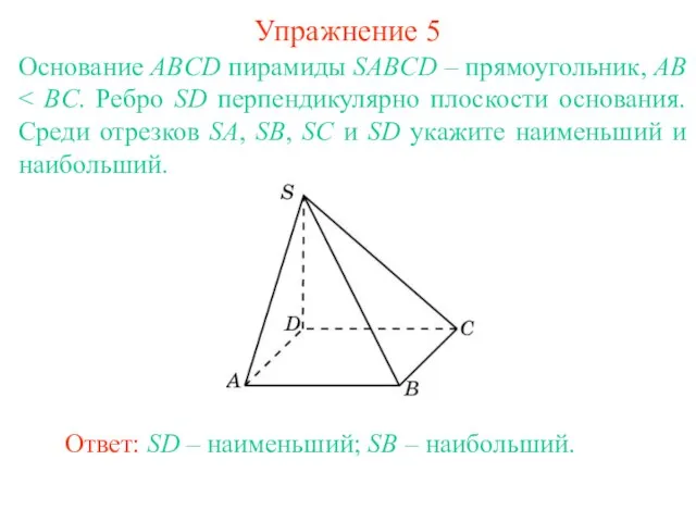 Основание ABCD пирамиды SABCD – прямоугольник, AB Ответ: SD – наименьший; SB – наибольший. Упражнение 5