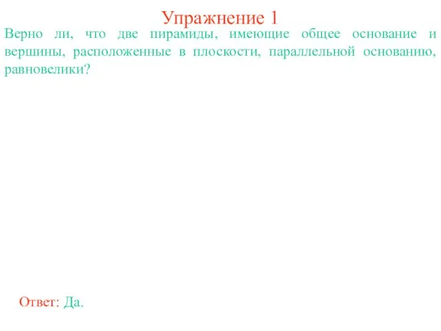 Упражнение 1 Верно ли, что две пирамиды, имеющие общее основание и вершины,