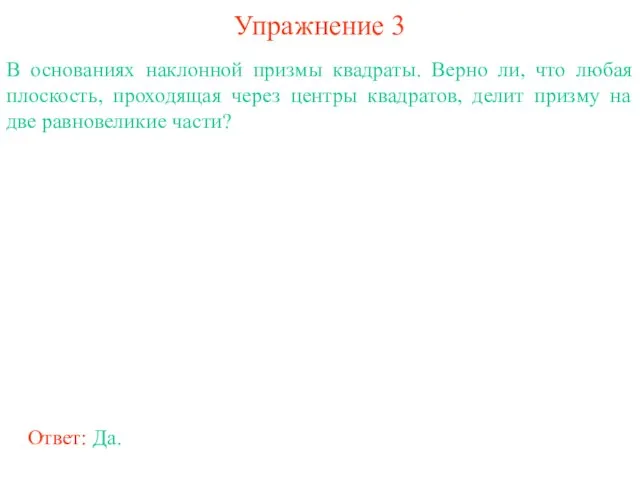 Упражнение 3 В основаниях наклонной призмы квадраты. Верно ли, что любая плоскость,