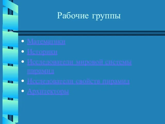 Рабочие группы Математики Историки Исследователи мировой системы пирамид Исследователи свойств пирамид Архитекторы