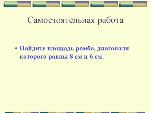 Самостоятельная работа Найдите площадь ромба, диагонали которого равны 8 см и 6 см.