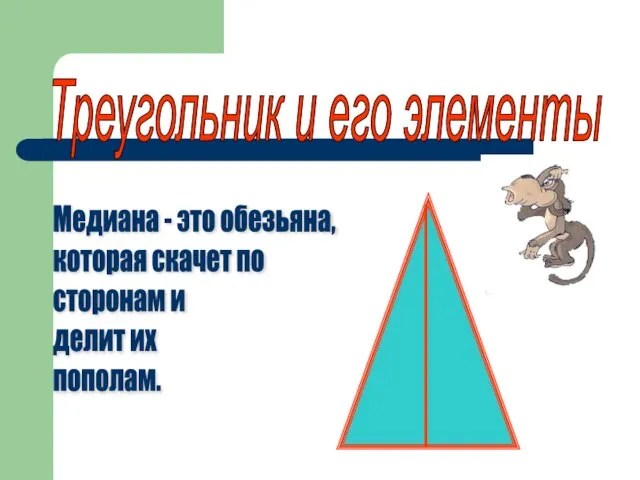 Медиана - это обезьяна, которая скачет по сторонам и делит их пополам. Треугольник и его элементы