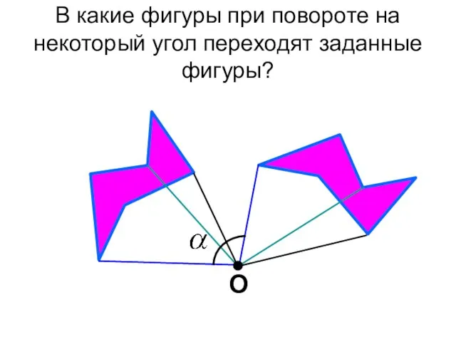 О В какие фигуры при повороте на некоторый угол переходят заданные фигуры?