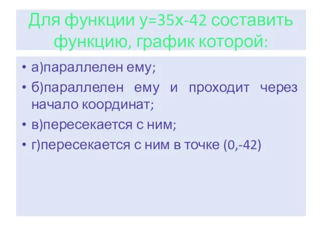 Для функции у=35х-42 составить функцию, график которой: а)параллелен ему; б)параллелен ему и