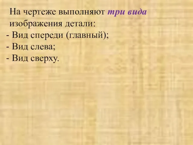 На чертеже выполняют три вида изображения детали: Вид спереди (главный); Вид слева; Вид сверху.