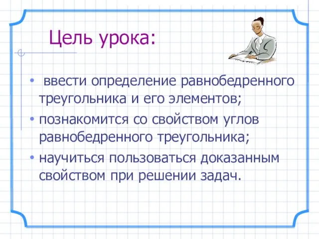 Цель урока: ввести определение равнобедренного треугольника и его элементов; познакомится со свойством