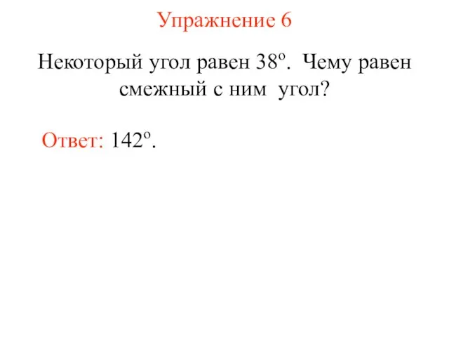Упражнение 6 Некоторый угол равен 38о. Чему равен смежный с ним угол? Ответ: 142о.