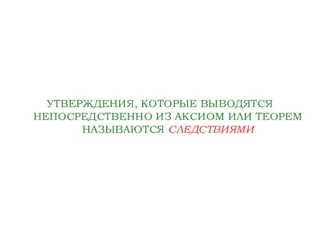 УТВЕРЖДЕНИЯ, КОТОРЫЕ ВЫВОДЯТСЯ НЕПОСРЕДСТВЕННО ИЗ АКСИОМ ИЛИ ТЕОРЕМ НАЗЫВАЮТСЯ СЛЕДСТВИЯМИ