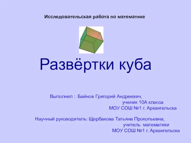 Развёртки куба Исследовательская работа по математике Выполнил : Байнов Григорий Андреевич, ученик