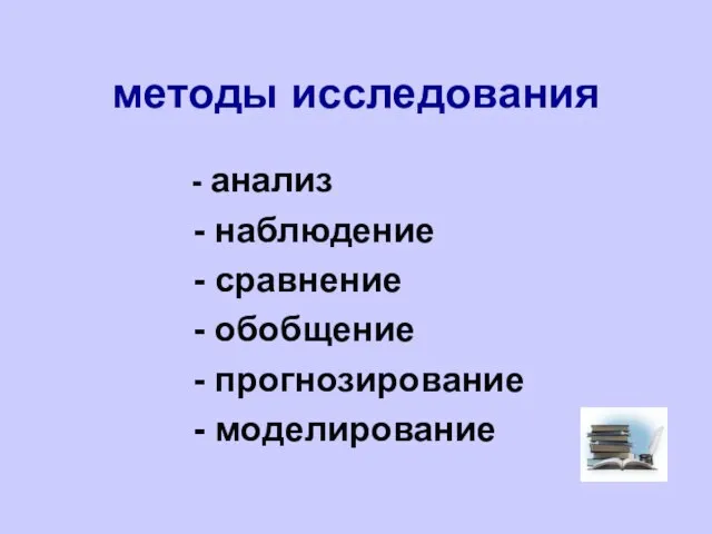 методы исследования - анализ - наблюдение - сравнение - обобщение - прогнозирование - моделирование