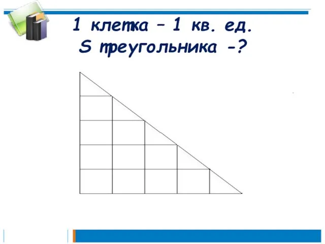 1 клетка – 1 кв. ед. S треугольника -?