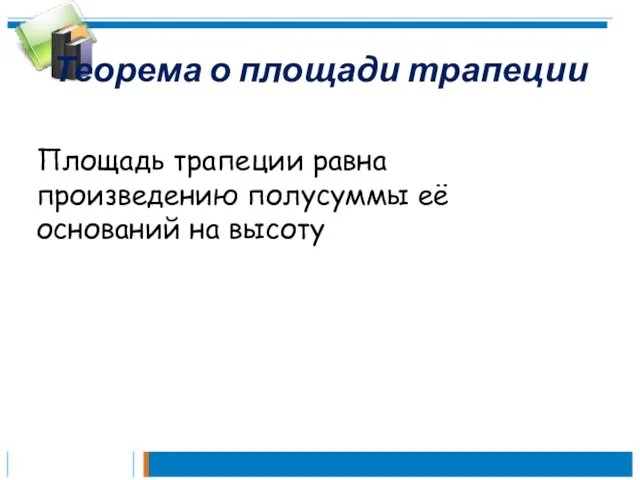 Теорема о площади трапеции Площадь трапеции равна произведению полусуммы её оснований на высоту