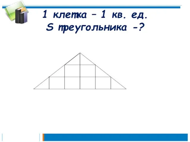 1 клетка – 1 кв. ед. S треугольника -?