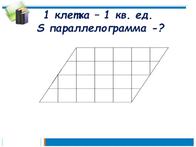 1 клетка – 1 кв. ед. S параллелограмма -?