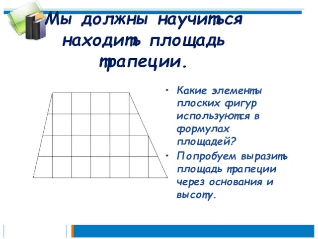Мы должны научиться находить площадь трапеции. Какие элементы плоских фигур используются в