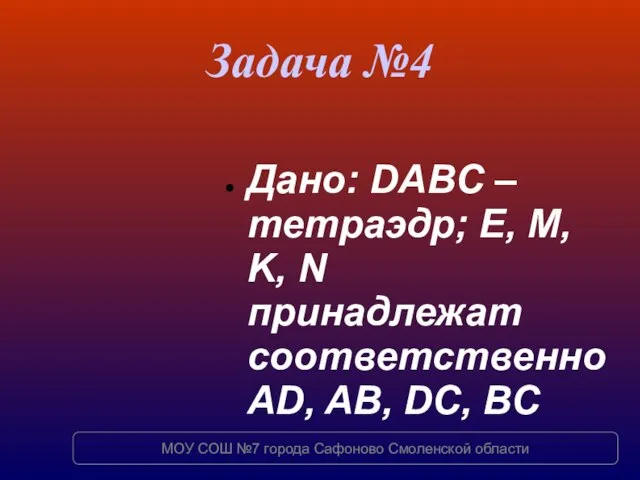 Задача №4 Дано: DABC – тетраэдр; E, M, K, N принадлежат соответственно