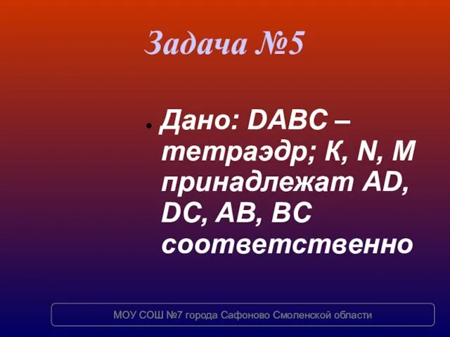 Задача №5 Дано: DABC – тетраэдр; К, N, M принадлежат AD, DC,